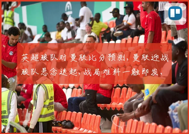 英超狼队对曼联比分预测,曼联迎战狼队悬念迭起,战局难料一触即发,比分悬而未决。