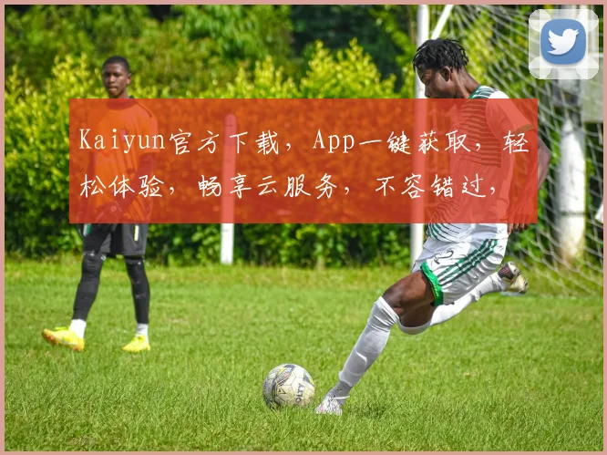 Kaiyun官方下载，App一键获取，轻松体验，畅享云服务，不容错过，速来下载