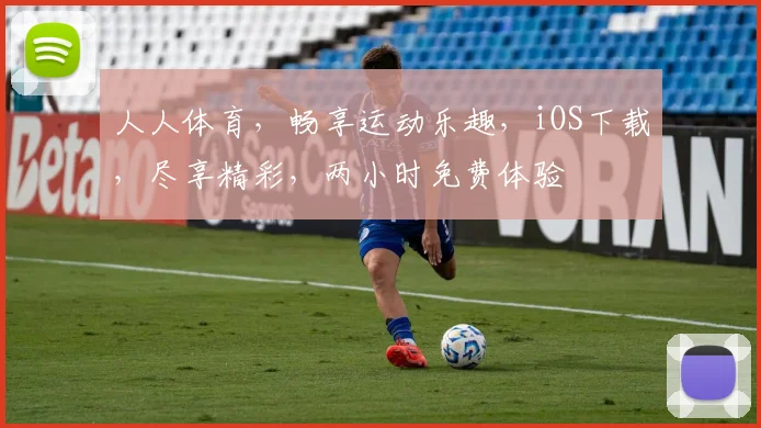 人人体育，畅享运动乐趣，iOS下载，尽享精彩，两小时免费体验